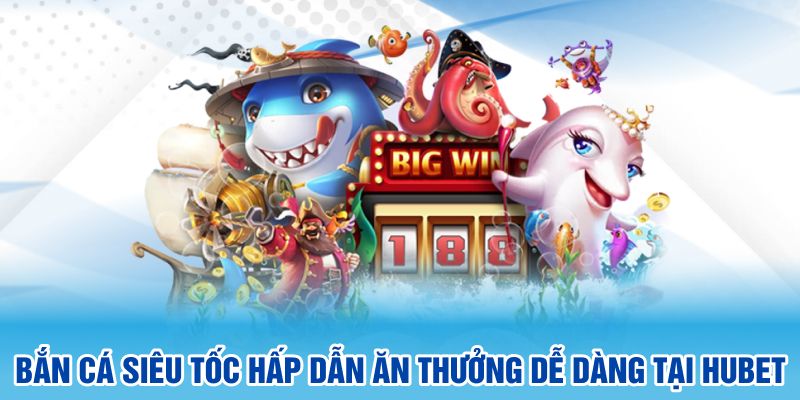 Bắn Cá Siêu Tốc hấp dẫn ăn thưởng dễ dàng tại Hubet