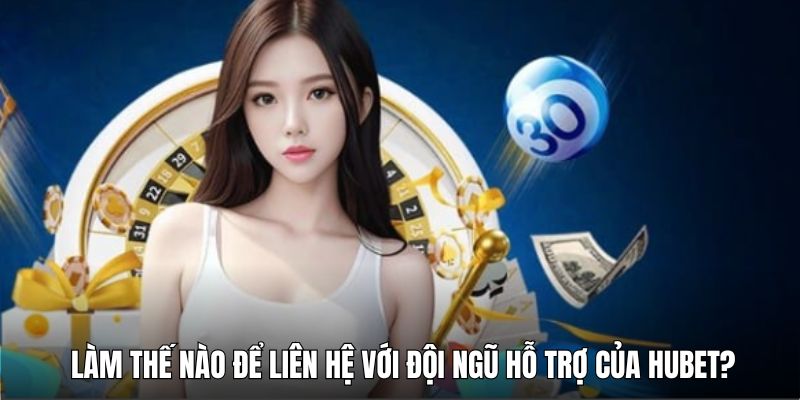 Liên hệ với đội ngũ hỗ trợ Hubet bằng hình thức nào?