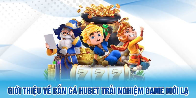 Giới thiệu về bắn cá Hubet trải nghiệm game mới lạ