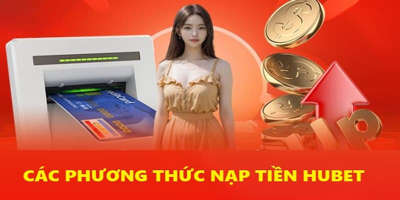 Thương hiệu đang hỗ trợ các phương thức nạp tiền Hubet nào?